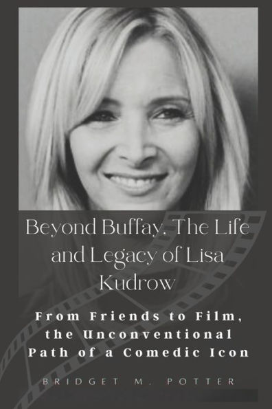 Beyond Buffay, The Life and Legacy of Lisa Kudrow: From Friends to Film, the Unconventional Path of a Comedic Icon