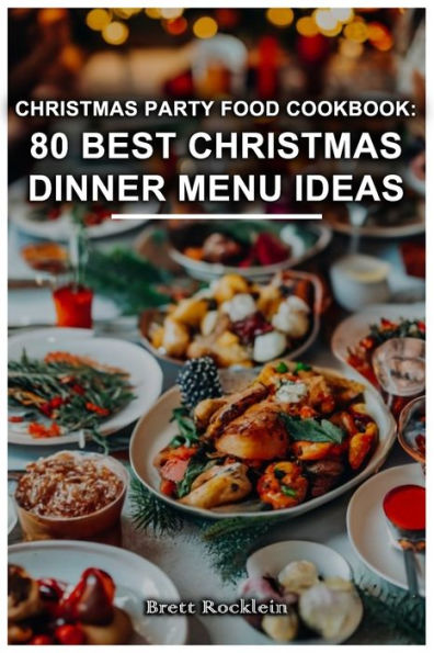 Christmas Party Food Cookbook: 80 Best Christmas Dinner Menu Ideas: Delicious Recipes for Your Festive Feast: 80 Mouthwatering Christmas Dinner Menu Ideas
