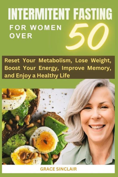 INTERMITTENT FASTING FOR WOMEN OVER 50: RESET METABLISM, LOSE WEIGHT, BOOST ENERGY, AND EMBRACE HEALTHY LIVING.