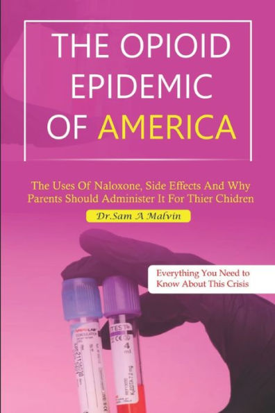 THE OPIOID EPIDEMIC OF AMERICA: The uses of Naloxone,side effects and why parents should administer it for their children