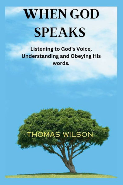 WHEN GOD SPEAKS: Listening to God's Voice, Understanding and Obeying His words.