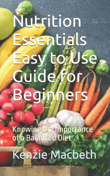 Nutrition Essentials Easy to Use Guide for Beginners: Knowing the Importance of a Balanced Diet