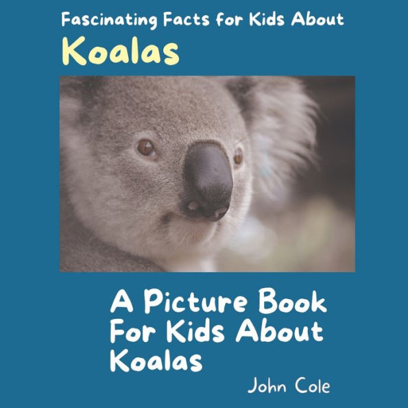A Picture Book for Kids About Koalas: Fascinating Facts for Kids About Koalas