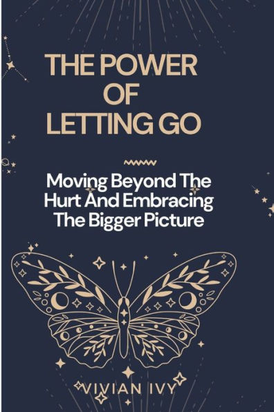 THE POWER OF LETTING GO: Moving Beyond The Hurt And Embracing The Bigger Picture