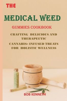The Medical Weed Gummies Cookbook: Crafting Delicious and Therapeutic Cannabis-Infused Treats for Holistic Wellness