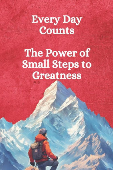 Every Day Counts: The Power of Small Steps to Greatness