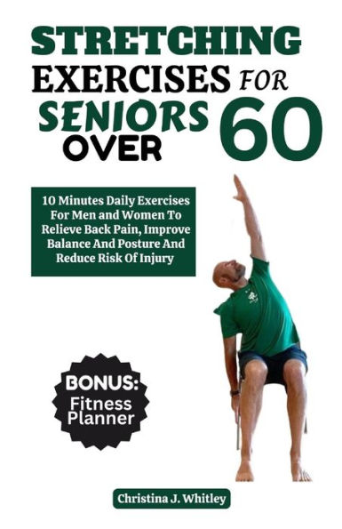 Stretching Exercises For Seniors Over 60: 10 Minutes Daily Exercises For Men And Women To Relieve Back Pain, Improve Balance And Posture And Reduce The Risk Of Injury