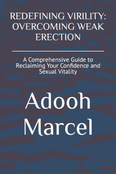 REDEFINING VIRILITY: OVERCOMING WEAK ERECTION: A Comprehensive Guide to Reclaiming Your Confidence and Sexual Vitality