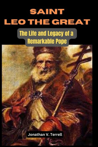 Saint Leo the Great: The Life and Legacy of a Remarkable Pope