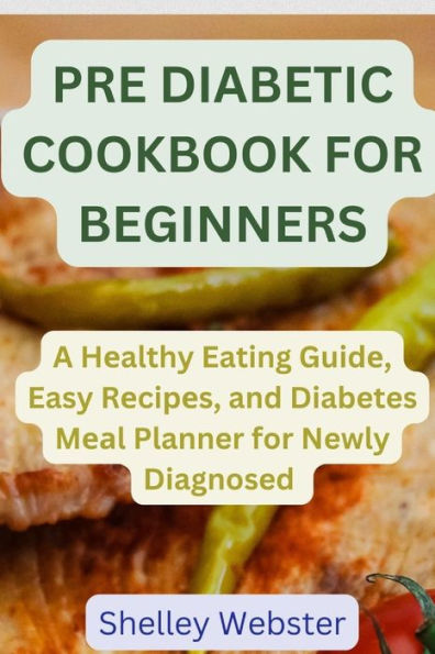 PRE DIABETIC COOKBOOK FOR BEGINNERS: A H?althy Eating Guid?, Easy R?cip?s, and Diabetes M??l Planner for Newly Diagnosed