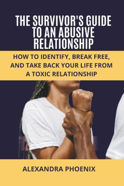 THE SURVIVOR'S GUIDE TO AN ABUSIVE RELATIONSHIP: How to Identify, Break Free, and Take Back Your Life from a Toxic Relationship