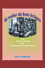 Title: AI onder de knie krijgen: Een uitgebreide gids voor technocraten en onderzoekers, Author: Yovwe Sammyson