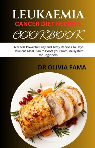 Leukaemia Cancer Diet Recipes Cookbook: Over 50+ Powerful Easy and Tasty Recipes 14 Days Delicious Meal Plan to Boost your Immune system for Beginners