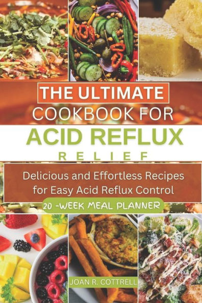 The Ultimate Cookbook for Acid Reflux Relief: Delicious and Effortless Recipes for Easy Acid Reflux Control