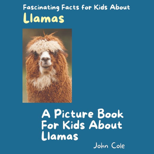 A Picture Book for Kids About Llamas: Fascinating Facts for Kids About Llamas