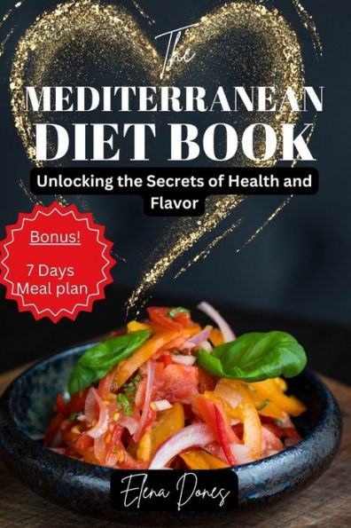 The MEDITERRANEAN DIET BOOK: Unlocking the Secrets of Health and Flavor Bonus: Meal Plan!