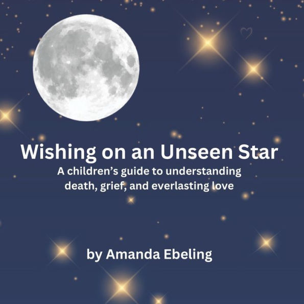 Wishing on an Unseen Star: A children's guide to understanding death, grief, and everlasting love