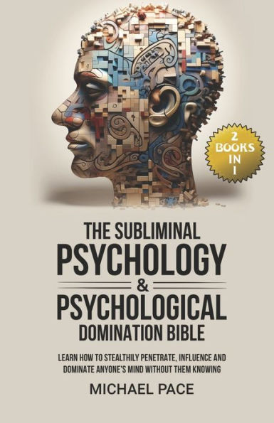 The Subliminal Psychology & Psychological Domination Bible: (2 books in 1) Learn How to Stealthily Penetrate, Influence and Dominate Anyone's Mind Without Them Knowing