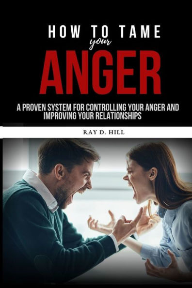 How to Tame Your Anger: A Proven System for Controlling Your Anger and Improving Your Relationships