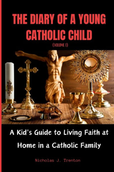 THE DIARY OF A YOUNG CATHOLIC CHILD: A Kid's Guide to Living Faith at Home in a Catholic Family (VOLUME 1)