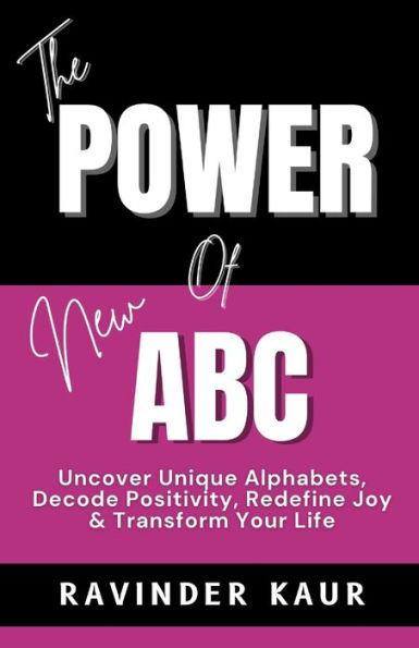 The Power of New ABC: Uncover Unique Alphabets, Decode Positivity, Redefine Joy & Transform Your Life