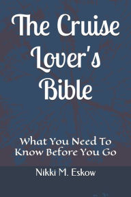 Title: The Cruise Lover's Bible: What You Need To Know Before You Go, Author: Nikki M Eskow