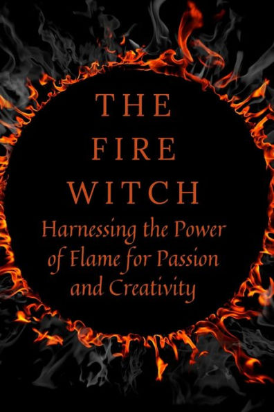 The Fire Witch: Harnessing the Power of Flame for Passion and Creativity