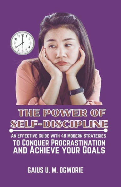 THE POWER OF SELF-DISCIPLINE: An Effective Guide with 48 Modern Strategies to Conquer Procrastination and Achieve your Goals