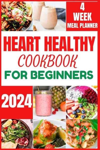 HEART HEALTHY COOKBOOK FOR BEGINNERS 2024: Cooking Delicious, Flavourful and Easy Recipes to Improve and Reverse Your Heart Health