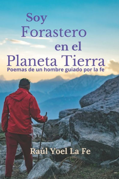 Soy forastero en el planeta Tierra: Poemas de un hombre guiados por la fe