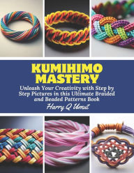 Title: KUMIHIMO Mastery: Unleash Your Creativity with Step by Step Pictures in this Ultimate Braided and Beaded Patterns Book, Author: Harry Q Umut