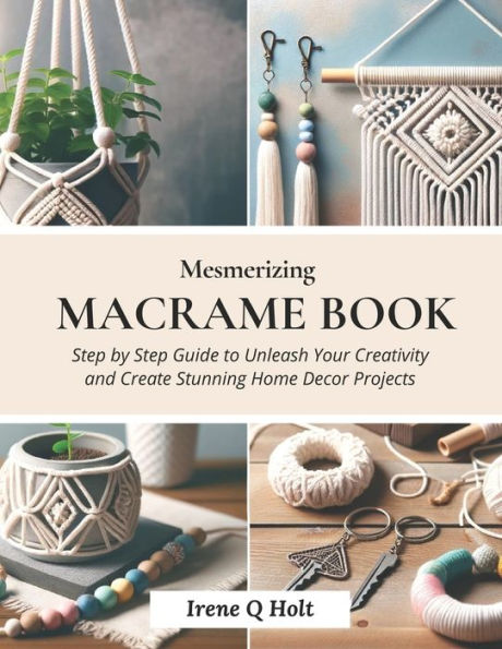 Mesmerizing Macrame Book: Step by Step Guide to Unleash Your Creativity and Create Stunning Home Decor Projects