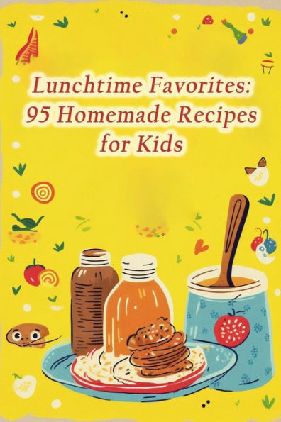 Lunchtime Favorites: 95 Homemade Recipes for Kids