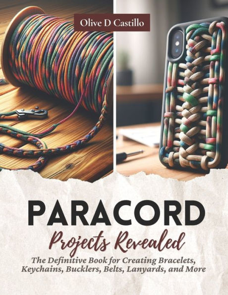Paracord Projects Revealed: The Definitive Book for Creating Bracelets, Keychains, Bucklers, Belts, Lanyards, and More