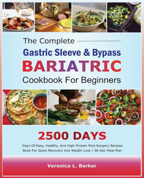 The Complete Gastric Sleeve And Bypass Bariatric Cookbook For Beginners: 2500 Days Of Easy, Healthy, and High-Protein Post-Surgery Recipes Book For Quick Recovery And Weight Loss 56-Day Meal Plan