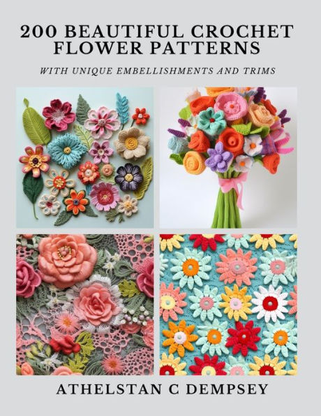200 Beautiful Crochet Flower Patterns: With Unique Embellishments and Trims