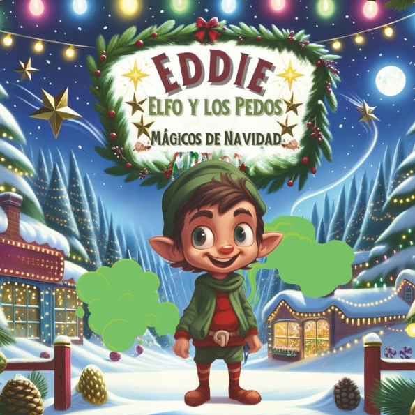 Eddie Elfo y los Pedos Mágicos de Navidad: Aventuras Navideñas y Risas Mágicas: Un Cuento Festivo para Niños y Toda la Familia