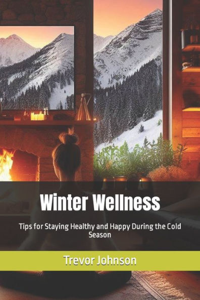 Winter Wellness: Tips for Staying Healthy and Happy During the Cold Season