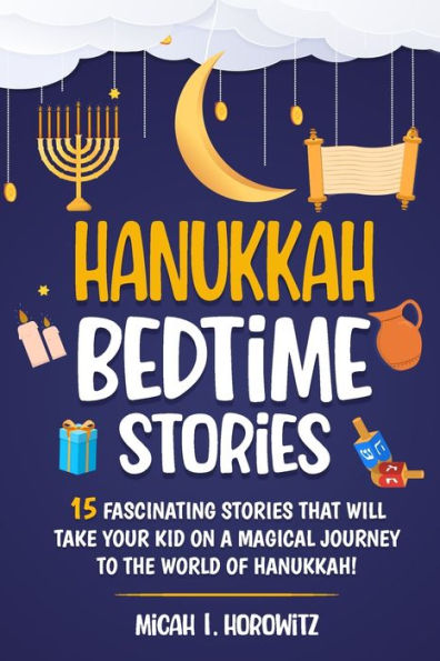 Hanukkah Bedtime Stories: 15 Fascinating Stories That Will Take Your Kid on a Magical Journey to The World of Hanukkah