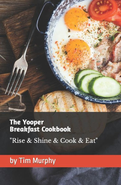 The Yooper Breakfast Cookbook: Rise & Shine & Cook & Eat