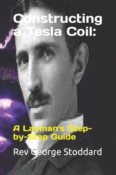 Constructing a Tesla Coil: : A Layman's Step-by-Step Guide
