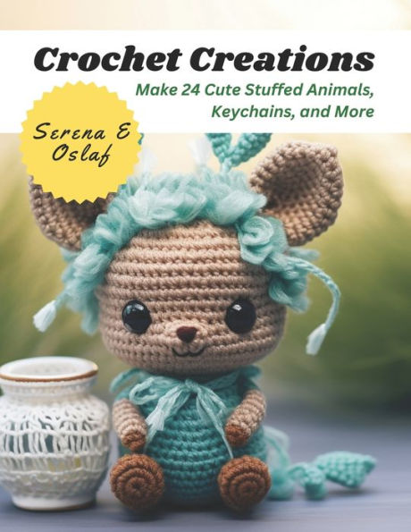 Crochet Creations: Make 24 Cute Stuffed Animals, Keychains, and More
