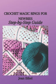 Title: CROCHET MAGIC RINGS FOR NEWBIES: Step-by-Step Guide, Author: Jean Ethel