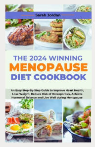 Title: THE 2024 WINNING MENOPAUSE DIET COOKBOOK: An Easy Step-By-Step Guide to Improve Heart Health, Lose Weight, Reduce Risk of Osteoporosis, Achieve Hormonal Balance and Live Well during Menopause, Author: Sarah Jordan LD CCN