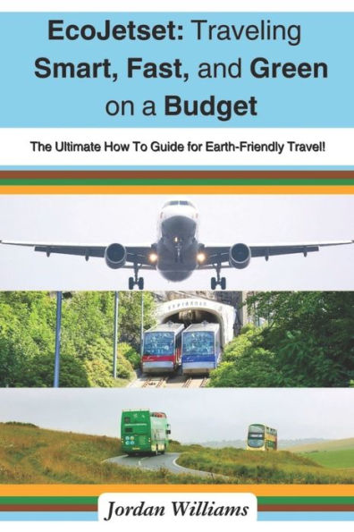 EcoJetset: Traveling Smart, Fast, and Green on a Budget: The Ultimate How To Guide for Earth-Friendly Travel!