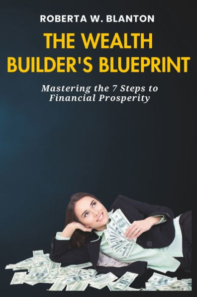 THE WEALTH BUILDER'S BLUEPRINT: Mastering the 7 Steps to Financial Prosperity