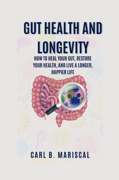 GUT HEALTH AND LONGEVITY: How to heal your gut,restore your health,and live a longer,happier life