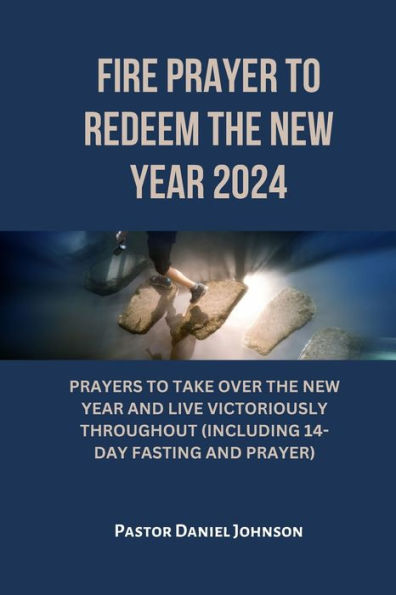Fire Prayer to Redeem the New Year 2024: Prayers to Take Over the New Year and Live Victoriously Throughout (Including 14-Day Fasting and Prayer)