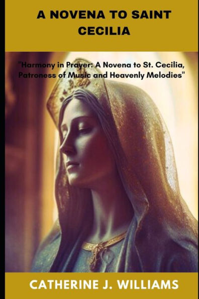 A NOVENA TO SAINT CECILIA: "Harmony in Prayer: A Novena to St. Cecilia, Patroness of Music and Heavenly Melodies"