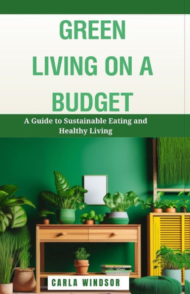 Green Living on a Budget: A Guide to Sustainable Eating and Healthy Living